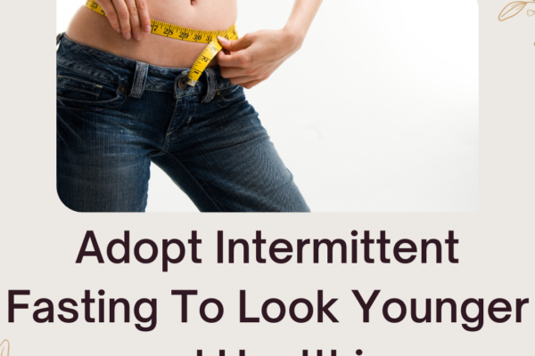 Adopt Intermittent Fasting To Look Younger and Healthier
